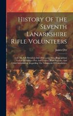 History Of The Seventh Lanarkshire Rifle Volunteers: Late 4th A.d. Battalion And 29th L.r.v., Also, Biographical Notices Of Officers Past And Present, With Statistics And Other Information Regarding The Volunteers Of Lanarkshire