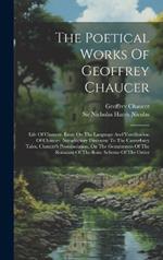 The Poetical Works Of Geoffrey Chaucer: Life Of Chaucer. Essay On The Language And Versification Of Chaucer. Introductory Discourse To The Canterbury Tales. Chaucer's Pronunciation. On The Genuineness Of The Romaunt Of The Rose. Scheme Of The Order
