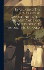 Evaluating The Marketing Opportunities For Shea Nut And Shea Nut Processed Products In Uganda