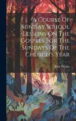 A Course Of Sunday School Lessons On The Gospels For The Sundays Of The Church's Year
