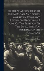 To The Shareholders Of The Mexican And South American Company. Letter On Receiving A Copy Of The Petition Of The Directors For Winding Up The Company