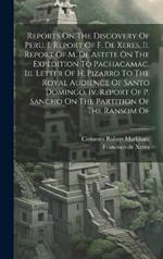 Reports On The Discovery Of Peru. I. Report Of F. De Xeres, Ii. Report Of M. De Astete On The Expedition To Pachacamac, Iii. Letter Of H. Pizarro To The Royal Audience Of Santo Domingo, Iv. Report Of P. Sancho On The Partition Of The Ransom Of