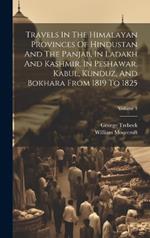 Travels In The Himalayan Provinces Of Hindustan And The Panjab, In Ladakh And Kashmir, In Peshawar, Kabul, Kunduz, And Bokhara From 1819 To 1825; Volume 1