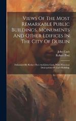 Views Of The Most Remarkable Public Buildings, Monuments And Other Edifices In The City Of Dublin: Delineated By Robert Pool And John Cash, With Historical Descriptions Of Each Building.