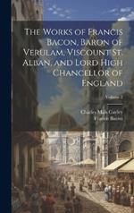 The Works of Francis Bacon, Baron of Verulam, Viscount St. Alban, and Lord High Chancellor of England; Volume 2