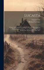 Lucasta: Poems Addressed Or Relating To Lucasta. Miscellaneous Poems. Commendatory Verses, Prefixed To Various Publications Between 1652 And 1657