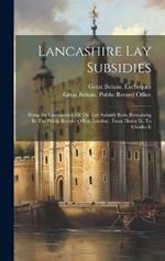 Lancashire Lay Subsidies: Being An Examination Of The Lay Subsidy Rolls Remaining In The Public Record Office, London: From Henry Iii. To Charles Ii
