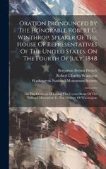 Oration Pronounced By The Honorable Robert C. Winthrop, Speaker Of The House Of Representatives Of The United States, On The Fourth Of July, 1848: On The Occasion Of Laying The Corner-stone Of The National Monument To The Memory Of Washington