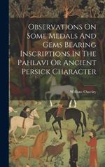 Observations On Some Medals And Gems Bearing Inscriptions In The Pahlavi Or Ancient Persick Character