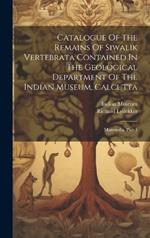 Catalogue Of The Remains Of Siwalik Vertebrata Contained In The Geological Department Of The Indian Museum, Calcutta: Mammalia, Part 1