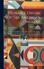 Probable Origin Of The American Indians: With Particular Reference To That Of The Caribs, A Paper Read Before The Ethnological Society The 15th March 1854, And Printed At Their Special Request