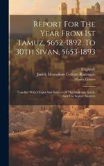 Report For The Year From 1st Tamuz, 5652-1892, To 30th Sivan, 5653-1893: Together With: Origin And Sources Of The Shulchan Aruch, And The Sepher Assufoth