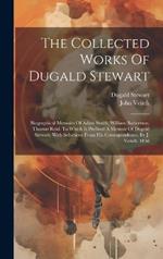 The Collected Works Of Dugald Stewart: Biographical Memoirs Of Adam Smith, William Robertson, Thomas Reid. To Which Is Prefixed A Memoir Of Dugald Stewart, With Selections From His Correspondence. By J. Veitch. 1858