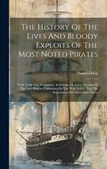The History Of The Lives And Bloody Exploits Of The Most Noted Pirates: Their Trials And Executions. Including A Correct Account Of The Late Piracies Committed In The West Indies, And The Expedition Of Commodore Porter