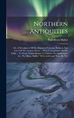 Northern Antiquities: Or, A Description Of The Manners, Customs, Religion And Laws Of The Ancient Danes ... With A Translation Of The Edda ... Tr. From 