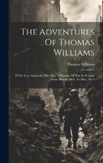 The Adventures Of Thomas Williams: Of St. Ives, Cornwall, Who Was A Prisoner Of War In France, From March, 1804, To May, 1814