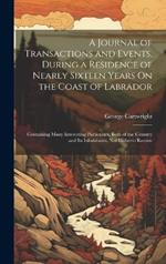 A Journal of Transactions and Events, During a Residence of Nearly Sixteen Years On the Coast of Labrador: Containing Many Interesting Particulars, Both of the Country and Its Inhabitants, Not Hitherto Known