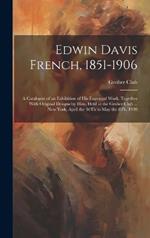 Edwin Davis French, 1851-1906: A Catalogue of an Exhibition of His Engraved Work, Together With Original Designs by Him, Held at the Grolier Club ... New York, April the 16Th to May the 8Th, 1909