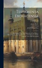 Testamenta Eboracensia: Or, Wills Registered at York, Illustrative of the History, Manners, Language, Statistics, &C., of the Province of York, From the Year 1300 Downwards; Volume 30