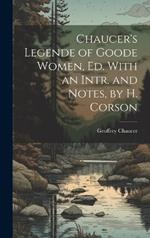 Chaucer's Legende of Goode Women, Ed. With an Intr. and Notes, by H. Corson