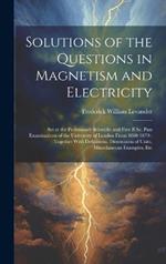 Solutions of the Questions in Magnetism and Electricity: Set at the Preliminary Scientific and First B.Sc. Pass Examinations of the University of London From 1860-1879: Together With Definitions, Dimensions of Units, Miscellaneous Examples, Etc