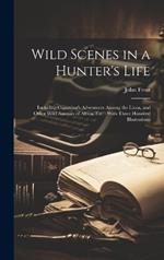 Wild Scenes in a Hunter's Life: Including Cumming's Adventures Among the Lions, and Other Wild Animals of Africa, Etc.: With Three Hundred Illustrations