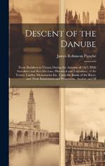 Descent of the Danube: From Ratisbon to Vienna During the Autumn of 1827. With Anecdotes and Recollections, Historical and Legendary, of the Towns, Castles, Monastaries Etc, Upon the Banks of the River, and Their Inhabitants and Proprietors, Ancient and M