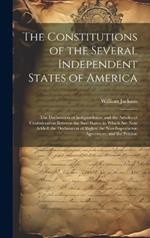 The Constitutions of the Several Independent States of America: The Declaration of Independence; and the Articles of Confederation Between the Said States. to Which Are Now Added, the Declaration of Rights; the Non-Importation Agreement; and the Petition