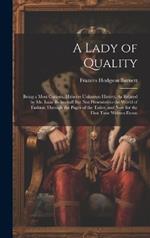 A Lady of Quality: Being a Most Curious, Hitherto Unknown History, As Related by Mr. Isaac Bickerstaff But Not Presented to the World of Fashion Through the Pages of the Tatler, and Now for the First Time Written Down