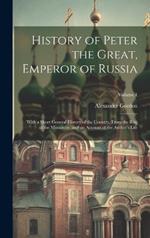 History of Peter the Great, Emperor of Russia: With a Short General History of the Country, From the Rise of the Monarchy, and an Account of the Author's Life; Volume 1