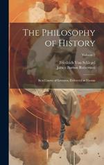 The Philosophy of History: In a Course of Lectures, Delivered at Vienna; Volume 2