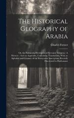 The Historical Geography of Arabia: Or, the Patriarchal Evidences of Revealed Religion: A Memoir: And an Appendix, Containing Translations, With an Alphabet and Glossary of the Hamyaritic Inscriptions Recently Discovered in Hadramaut