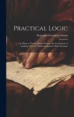 Practical Logic: Or, Hints to Young Theme-Writers, for the Purpose of Leading Them to Think and Reason With Accuracy