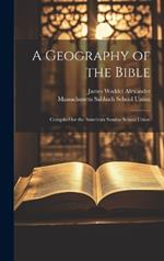 A Geography of the Bible: Compiled for the American Sunday School Union