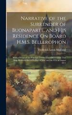 Narrative of the Surrender of Buonaparte, and His Residence On Board H.M.S. Bellerophon: With a Detail of the Principal Events That Occurred in That Ship, Between the 24Th Day of May and the 8Th of August 1815