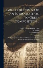 Greek Exercises; Or, an Introduction to Greek Composition ...: To Which Specimens of the Greek Dialects, and the Critical Canons of Dawes and Poron Are Added