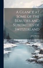 A Glance at Some of the Beauties and Sublimities of Switzerland