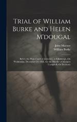 Trial of William Burke and Helen M'dougal: Before the High Court of Justiciary, at Edinburgh, On Wednesday, December 24. 1828, for the Murder of Margery Campbell, Or Docherty