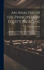 An Analysis of the Principles of Equity Pleading: Containing a Compendium of the High Court of Chancery, and the Foundation of Its Rules, Together With an Illustration of the Analogy Between Pleadings at Common Law and in Equity