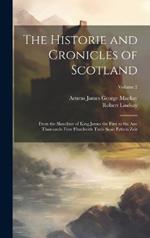 The Historie and Cronicles of Scotland: From the Slauchter of King James the First to the Ane Thousande Fyve Hundreith Thrie Scoir Fyftein Zeir; Volume 2