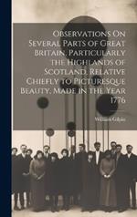 Observations On Several Parts of Great Britain, Particularly the Highlands of Scotland, Relative Chiefly to Picturesque Beauty, Made in the Year 1776