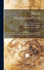 Rare Mathematica: Or, A Collection of Treatises on the Mathematics and Subjects Connected With Them, From Ancient Inedited Manuscripts
