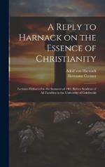 A Reply to Harnack on the Essence of Christianity; Lectures Delivered in the Summer of 1901 Before Students of all Faculties in the University of Griefswald