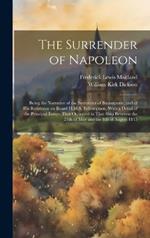 The Surrender of Napoleon; Being the Narrative of the Surrender of Buonaparte, and of his Residence on Board H.M.S. Bellerophon, With a Detail of the Principal Events That Occurred in That Ship Between the 24th of May and the 8th of August 1815