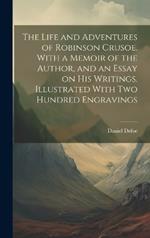 The Life and Adventures of Robinson Crusoe. With a Memoir of the Author, and an Essay on his Writings. Illustrated With two Hundred Engravings