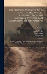 The Poetical Works of John and Charles Wesley, Reprinted From the Originals With the Last Corrections of the Authors; Together With The Poems of Charles Wesley, not Before Published. Collected and Arranged by G. Osborn; Volume 4