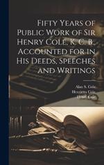 Fifty Years of Public Work of Sir Henry Cole, K. C. B., Accounted for in his Deeds, Speeches and Writings