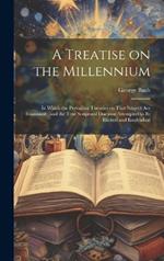 A Treatise on the Millennium: In Which the Prevailing Theories on That Subject are Examined; and the True Scriptural Doctrine Attempted to be Elicited and Established