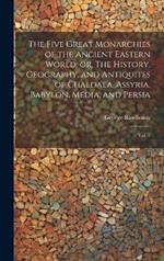 The Five Great Monarchies of the Ancient Eastern World; or, The History, Geography, and Antiquites of Chaldaea, Assyria, Babylon, Media, and Persia: Vol. 2