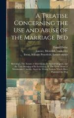 A Treatise Concerning the use and Abuse of the Marriage Bed: Shewing I. The Nature of Matrimony, its Sacred Original, and the True Meaning of its Institution. II. The Gross Abuse of Matrimonial Chastity, From the Wrong Notions Which Have Possessed the Wor